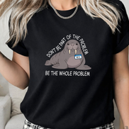 Funny Walrus Shirt Don't Be Part of the Problem Be the Whole Problem Graphic Tee