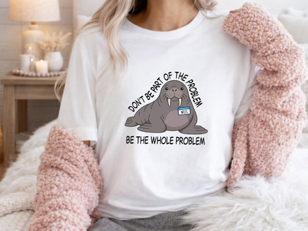 Funny Walrus Shirt Don't Be Part of the Problem Be the Whole Problem Graphic Tee