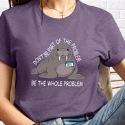 Funny Walrus Shirt Don't Be Part of the Problem Be the Whole Problem Graphic Tee