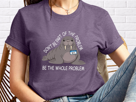 Funny Walrus Shirt Don't Be Part of the Problem Be the Whole Problem Graphic Tee