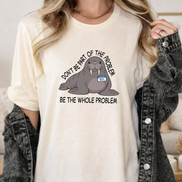 Funny Walrus Shirt Don't Be Part of the Problem Be the Whole Problem Graphic Tee