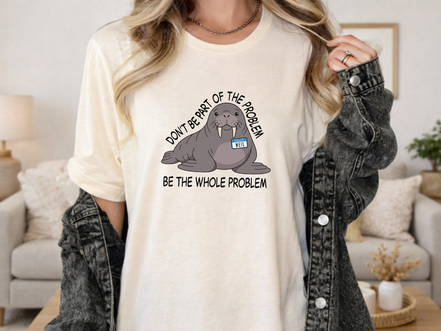 Funny Walrus Shirt Don't Be Part of the Problem Be the Whole Problem Graphic Tee
